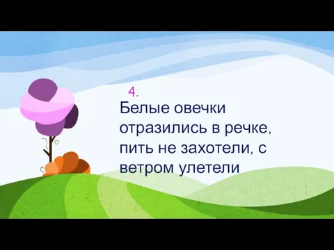 4. Белые овечки отразились в речке, пить не захотели, с ветром улетели