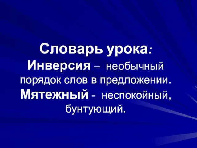 Словарь урока: Инверсия – необычный порядок слов в предложении. Мятежный - неспокойный, бунтующий.