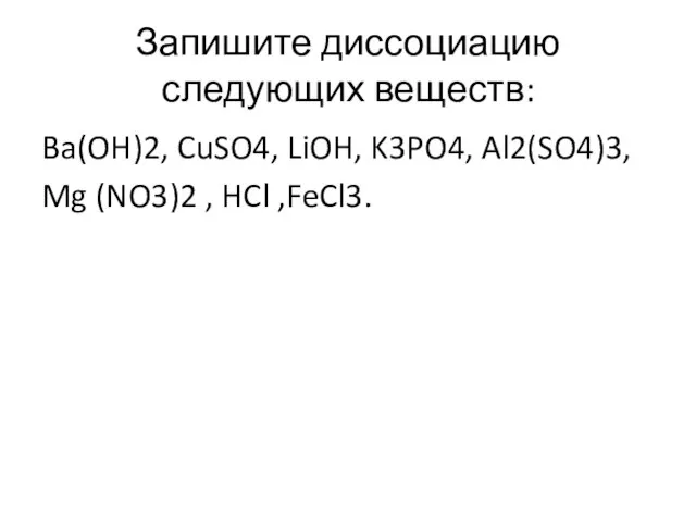 Запишите диссоциацию следующих веществ: Ba(OH)2, CuSO4, LiOH, K3PO4, Al2(SO4)3, Mg (NO3)2 , HCl ,FeCl3.