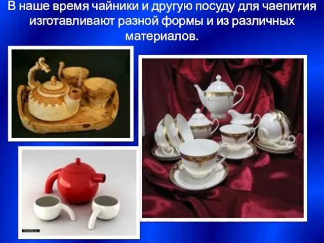 В наше время чайники и другую посуду для чаепития изготавливают разной формы и из различных материалов.