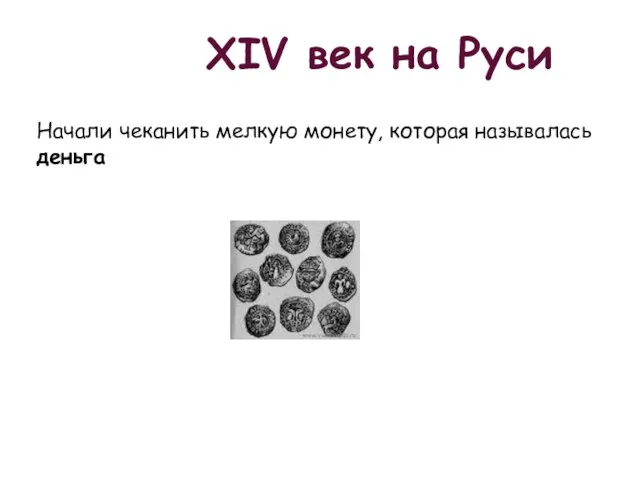 XIV век на Руси Начали чеканить мелкую монету, которая называлась деньга