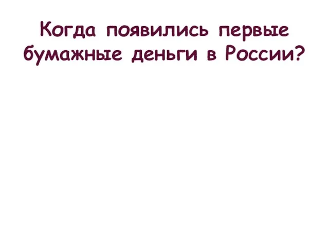 Когда появились первые бумажные деньги в России?