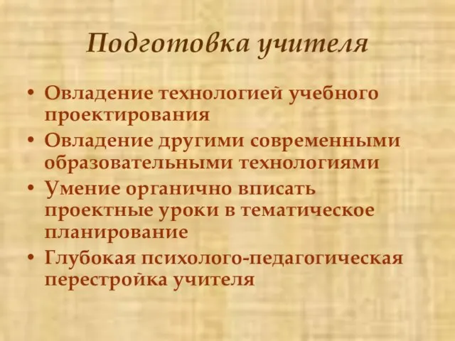 Подготовка учителя Овладение технологией учебного проектирования Овладение другими современными образовательными технологиями Умение