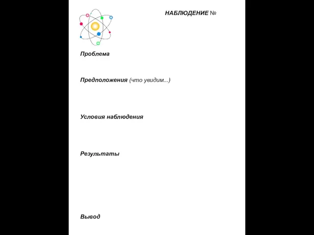 НАБЛЮДЕНИЕ № Проблема Предположения (что увидим...) Условия наблюдения Результаты Вывод