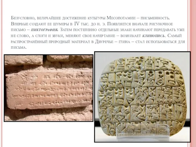 Безусловно, величайшее достижение культуры Месопотамии – письменность. Впервые создают ее шумеры в