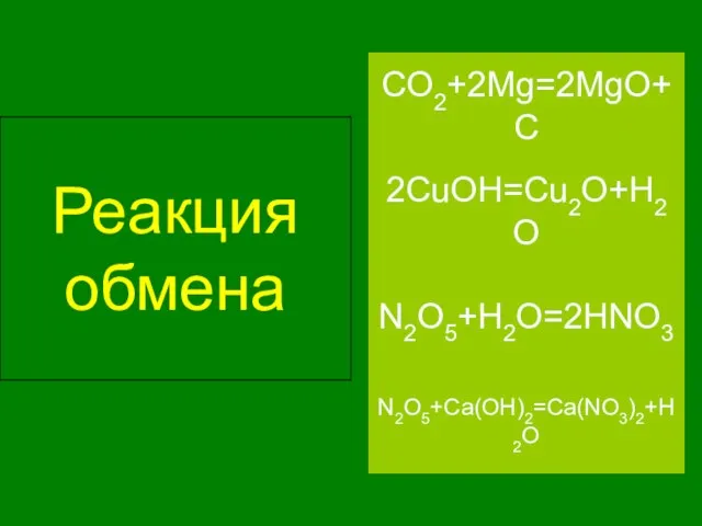 Реакция обмена N2O5+Ca(OH)2=Ca(NO3)2+H2O 2CuOH=Cu2O+H2O N2O5+H2O=2HNO3 CO2+2Mg=2MgO+C