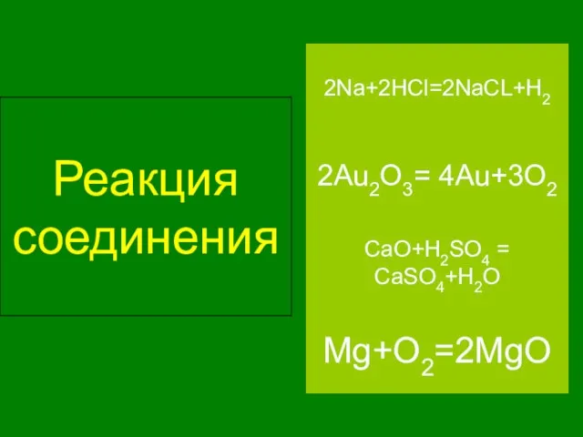 Реакция соединения Mg+O2=2MgO 2Au2O3= 4Au+3O2 CaO+H2SO4 = CaSO4+H2O 2Na+2HCl=2NaCL+H2