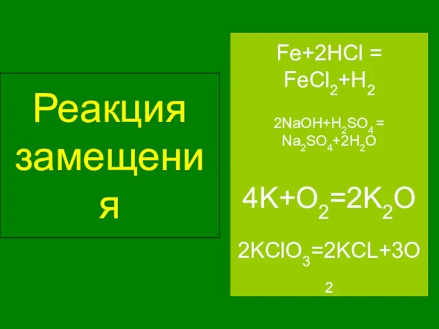 Реакция замещения Fe+2HCl = FeCl2+H2 2NaOH+H2SO4 = Na2SO4+2H2O 4K+O2=2K2O 2KClO3=2KCL+3O2