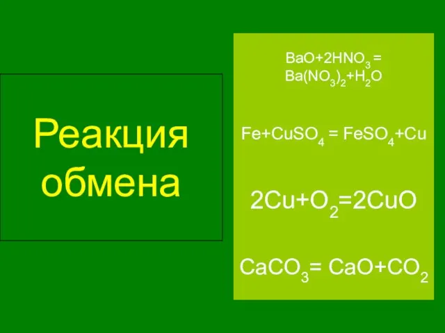 Реакция обмена BaO+2HNO3 = Ba(NO3)2+H2O Fe+CuSO4 = FeSO4+Cu 2Cu+O2=2CuO CaCO3= CaO+CO2