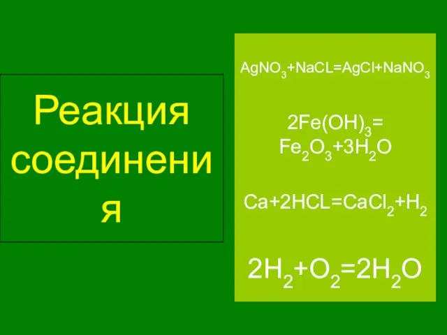 Реакция соединения 2H2+O2=2H2O 2Fe(OH)3= Fe2O3+3H2O Ca+2HCL=CaCl2+H2 AgNO3+NaCL=AgCl+NaNO3