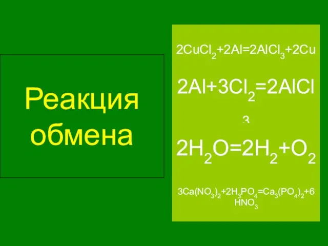 Реакция обмена 3Ca(NO3)2+2H3PO4=Ca3(PO4)2+6HNO3 2Al+3Cl2=2AlCl3 2H2O=2H2+O2 2CuCl2+2Al=2AlCl3+2Cu
