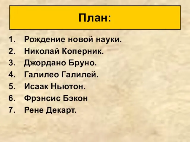 Рождение новой науки. Николай Коперник. Джордано Бруно. Галилео Галилей. Исаак Ньютон. Фрэнсис Бэкон Рене Декарт. План: