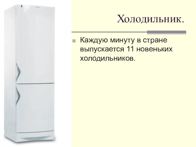 Холодильник. Каждую минуту в стране выпускается 11 новеньких холодильников.