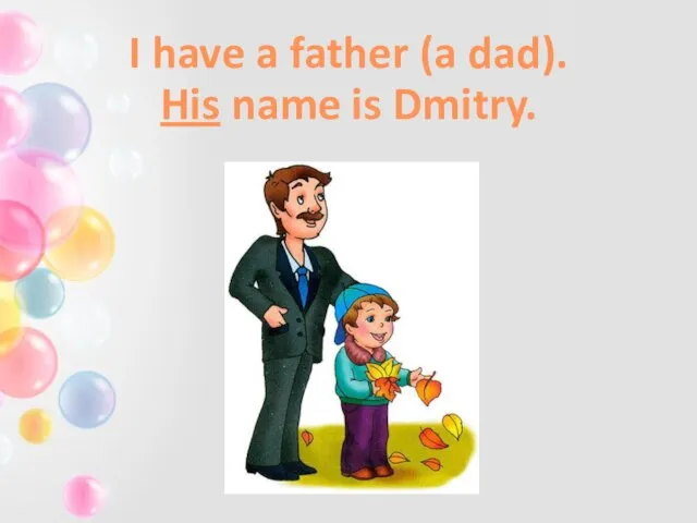 I have a father (a dad). His name is Dmitry.