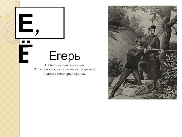 Е, Ё Егерь 1. Охотник-профессионал. 2. Солдат особых стрелковых (егерских) полков в некоторых армиях.