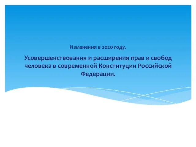 Усовершенствования и расширения прав и свобод человека в современной Конституции Российской Федерации. Изменения в 2020 году.