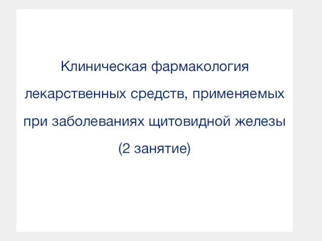 Клиническая фармакология лекарственных средств, применяемых при заболеваниях щитовидной железы (2 занятие)