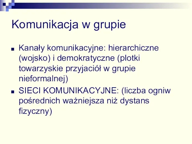 Komunikacja w grupie Kanały komunikacyjne: hierarchiczne (wojsko) i demokratyczne (plotki towarzyskie przyjaciół