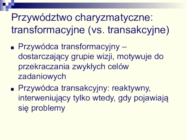 Przywództwo charyzmatyczne: transformacyjne (vs. transakcyjne) Przywódca transformacyjny – dostarczający grupie wizji, motywuje