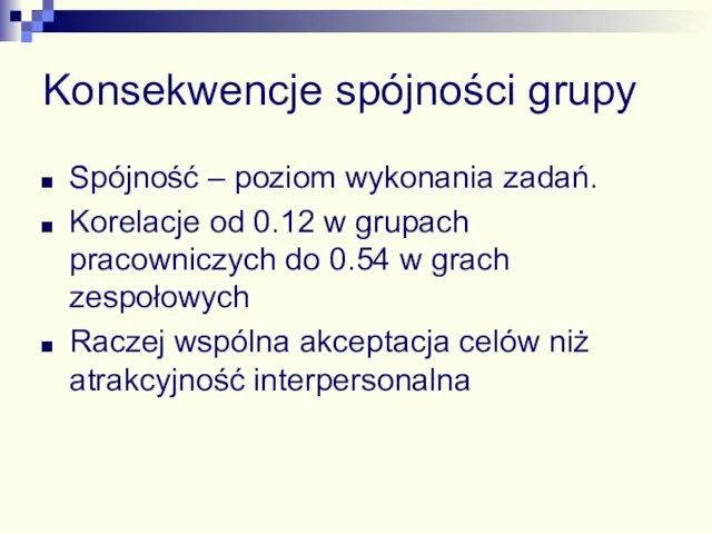 Konsekwencje spójności grupy Spójność – poziom wykonania zadań. Korelacje od 0.12 w