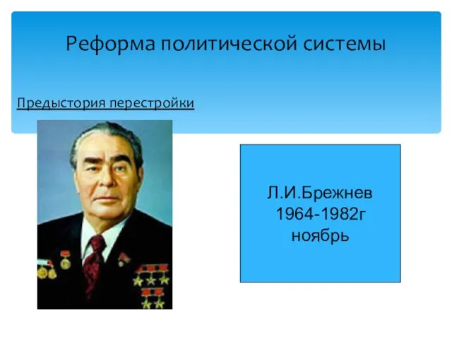 Предыстория перестройки Реформа политической системы Л.И.Брежнев 1964-1982г ноябрь