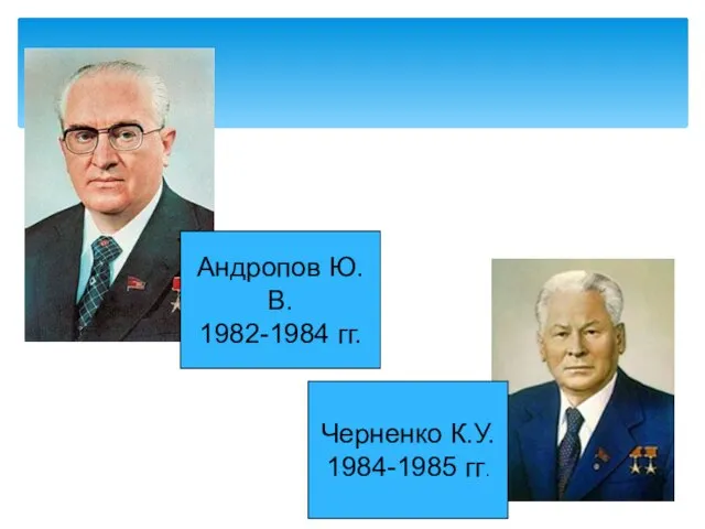 Андропов Ю.В. 1982-1984 гг. Черненко К.У. 1984-1985 гг.