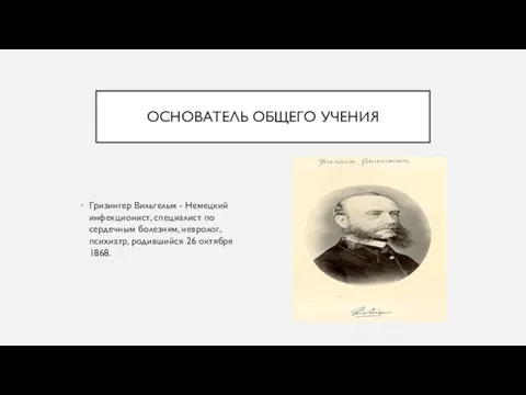 ОСНОВАТЕЛЬ ОБЩЕГО УЧЕНИЯ Гризингер Вильгельм - Немецкий инфекционист, специалист по сердечным болезням,