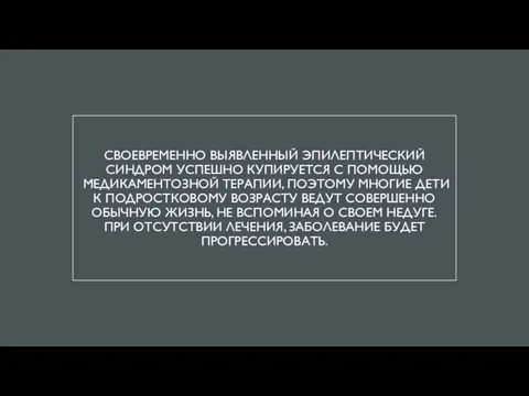 СВОЕВРЕМЕННО ВЫЯВЛЕННЫЙ ЭПИЛЕПТИЧЕСКИЙ СИНДРОМ УСПЕШНО КУПИРУЕТСЯ С ПОМОЩЬЮ МЕДИКАМЕНТОЗНОЙ ТЕРАПИИ, ПОЭТОМУ МНОГИЕ