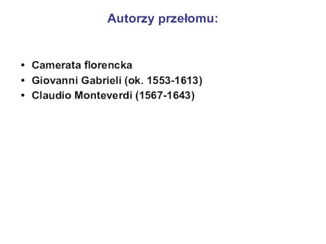 Autorzy przełomu: Camerata florencka Giovanni Gabrieli (ok. 1553-1613) Claudio Monteverdi (1567-1643)