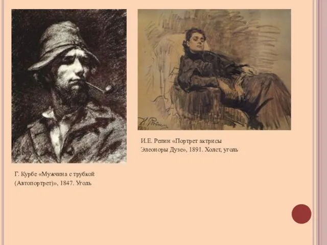Г. Курбе «Мужчина с трубкой (Автопортрет)», 1847. Уголь И.Е. Репин «Портрет актрисы