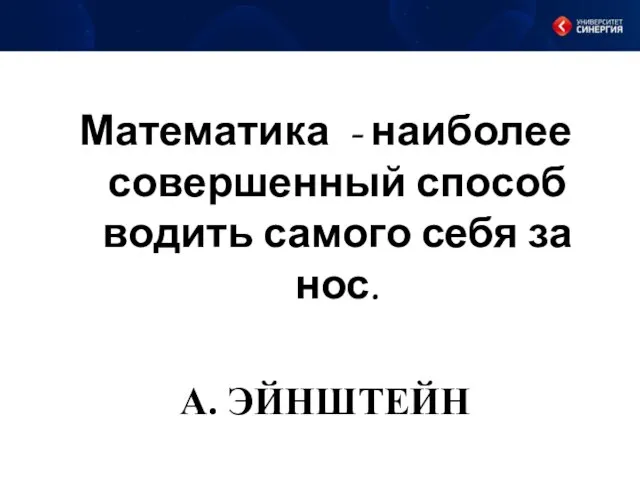 Математика - наиболее совершенный способ водить самого себя за нос. А. ЭЙНШТЕЙН