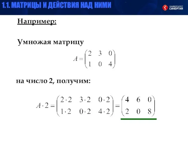 Например: Умножая матрицу на число 2, получим: 1.1. МАТРИЦЫ И ДЕЙСТВИЯ НАД НИМИ