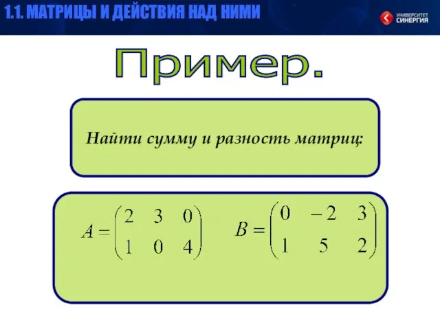 Пример. Найти сумму и разность матриц: 1.1. МАТРИЦЫ И ДЕЙСТВИЯ НАД НИМИ