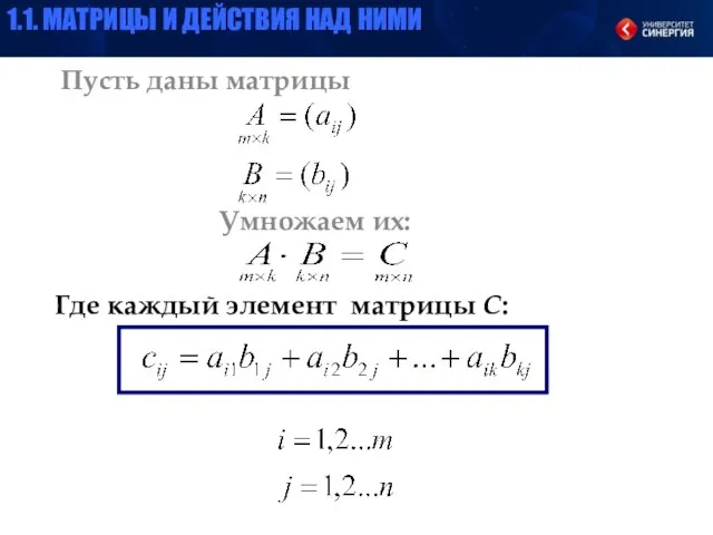 Пусть даны матрицы Умножаем их: Где каждый элемент матрицы С: 1.1. МАТРИЦЫ И ДЕЙСТВИЯ НАД НИМИ