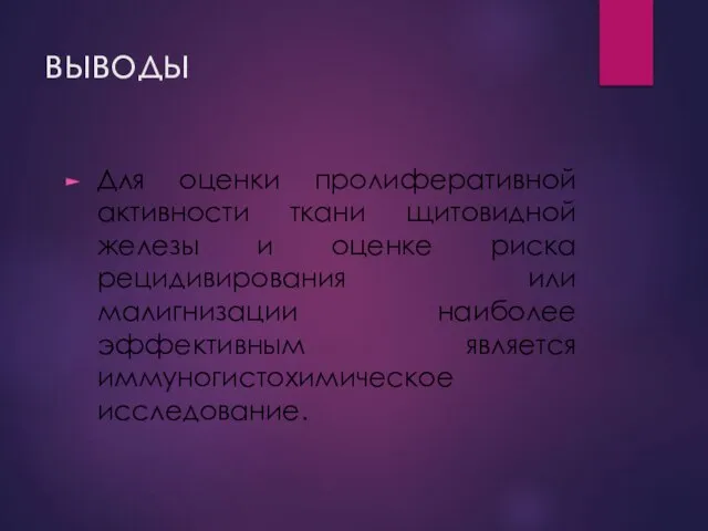 выводы Для оценки пролиферативной активности ткани щитовидной железы и оценке риска рецидивирования