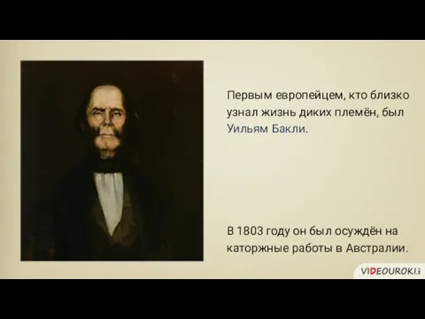 Первым европейцем, кто близко узнал жизнь диких племён, был Уильям Бакли. В