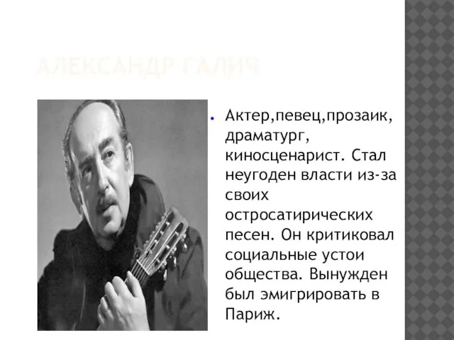 АЛЕКСАНДР ГАЛИЧ Актер,певец,прозаик, драматург, киносценарист. Стал неугоден власти из-за своих остросатирических песен.