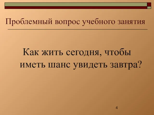 Проблемный вопрос учебного занятия Как жить сегодня, чтобы иметь шанс увидеть завтра?