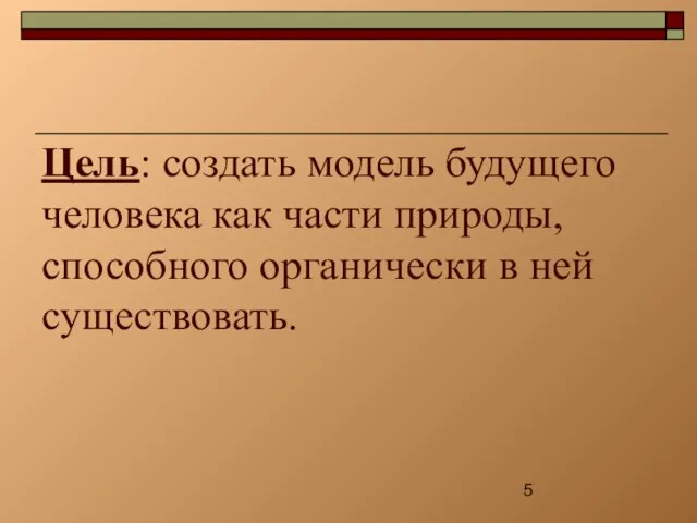 Цель: создать модель будущего человека как части природы, способного органически в ней существовать.