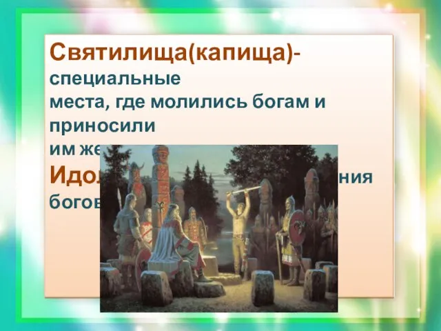 Святилища(капища)- специальные места, где молились богам и приносили им жертвы. Идолы- образные изображения богов.