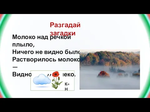 Разгадай загадки Молоко над речкой плыло, Ничего не видно было. Растворилось молоко