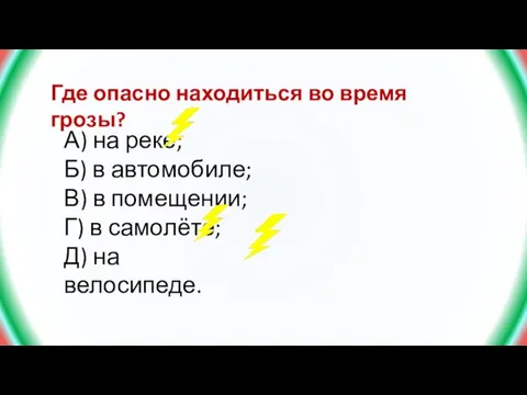 Где опасно находиться во время грозы? А) на реке; Б) в автомобиле;