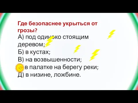 Где безопаснее укрыться от грозы? А) под одиноко стоящим деревом; Б) в