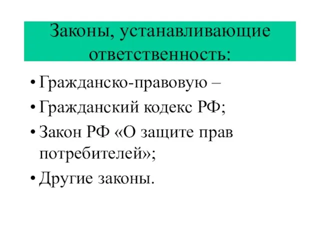 Законы, устанавливающие ответственность: Гражданско-правовую – Гражданский кодекс РФ; Закон РФ «О защите прав потребителей»; Другие законы.