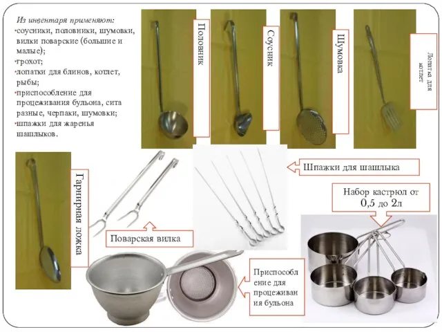 Из инвентаря применяют: соусники, половники, шумовки, вилки поварские (большие и малые); грохот;