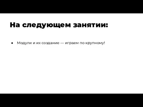 На следующем занятии: Модули и их создание — играем по крупному!