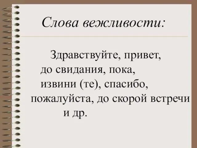 Слова вежливости: Здравствуйте, привет, до свидания, пока, извини (те), спасибо, пожалуйста, до скорой встречи и др.