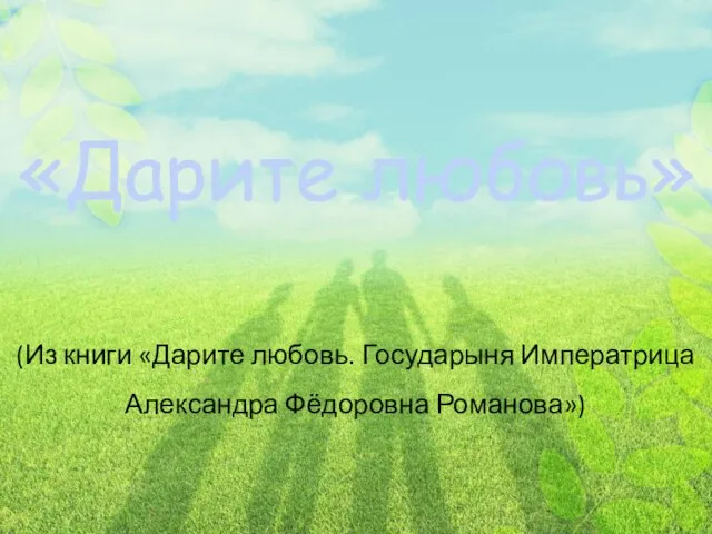 «Дарите любовь» (Из книги «Дарите любовь. Государыня Императрица Александра Фёдоровна Романова»)