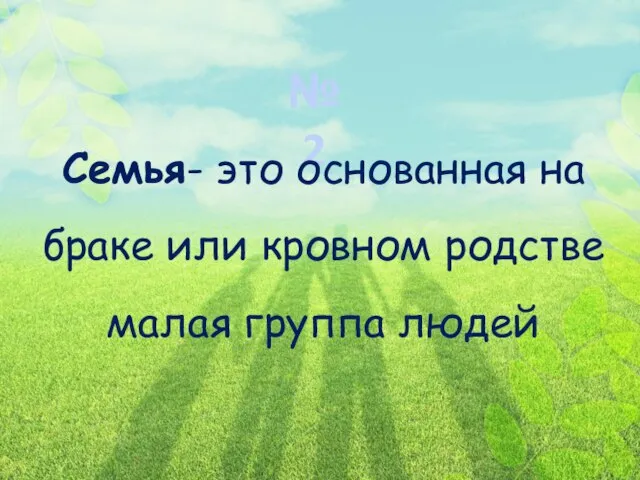 № 2 Семья- это основанная на браке или кровном родстве малая группа людей