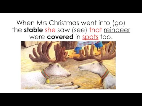 When Mrs Christmas went into (go) the stable she saw (see) that
